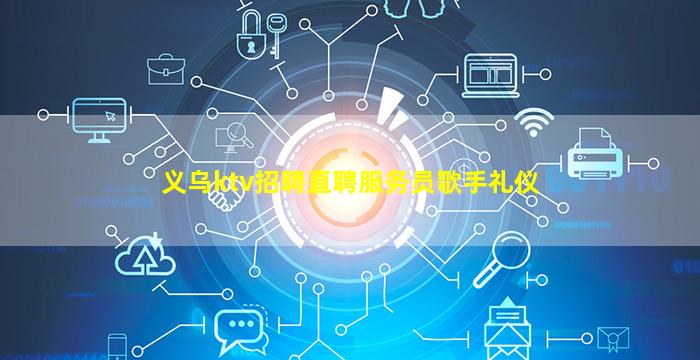 义乌ktv招聘直聘服务员歌手礼仪