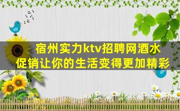 宿州实力ktv招聘网酒水促销让你的生活变得更加精彩