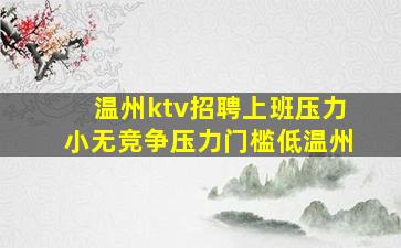 温州ktv招聘上班压力小无竞争压力门槛低温州